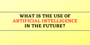 What is the use of Artificial Intelligence in the Future?